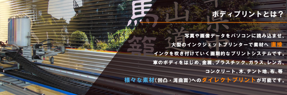 写真や画像データをパソコンに読み込ませ大型のインクジェットプリンターで素材へ直接インクを吹き付けていく画期的なプリントシステムです。車のボディをはじめ、金属、プラスチック、ガラス、レンガ、コンクリート、木、テント地、布、等 様々な素材(凹凸・湾曲面)へのダイレクトプリント が可能です。